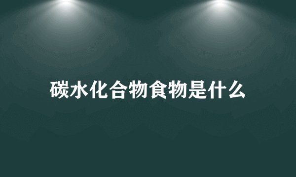 碳水化合物食物是什么