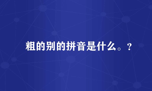 別粗的别的拼音是什么。？