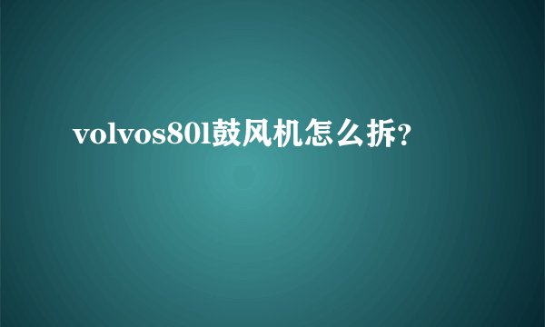 volvos80l鼓风机怎么拆?