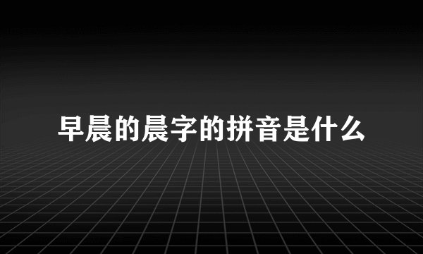 早晨的晨字的拼音是什么