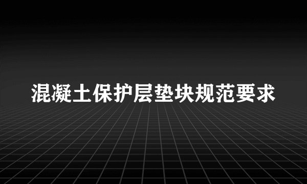 混凝土保护层垫块规范要求