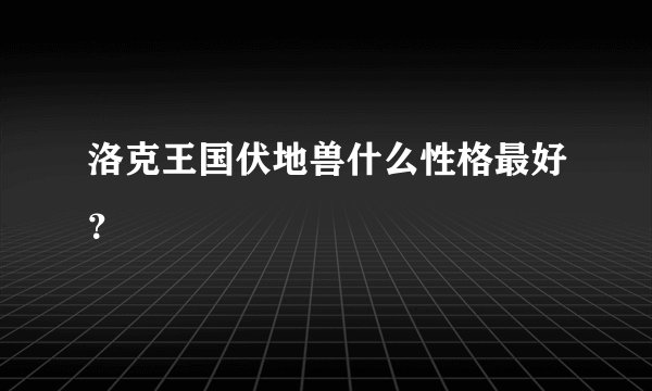 洛克王国伏地兽什么性格最好？