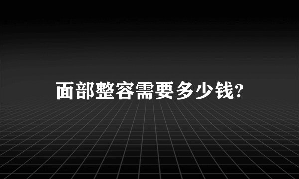 面部整容需要多少钱?
