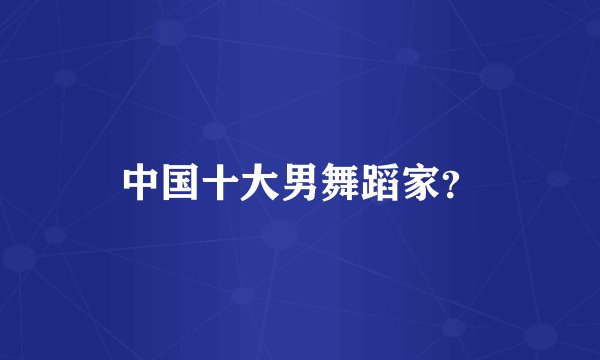 中国十大男舞蹈家？