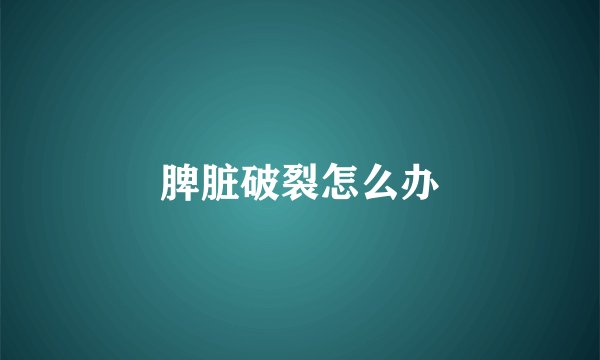 脾脏破裂怎么办