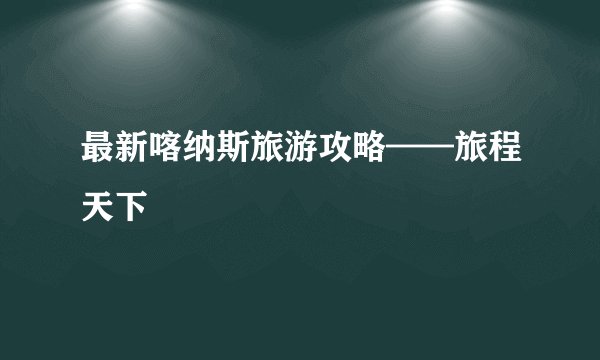 最新喀纳斯旅游攻略——旅程天下