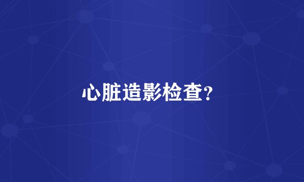 心脏造影检查？