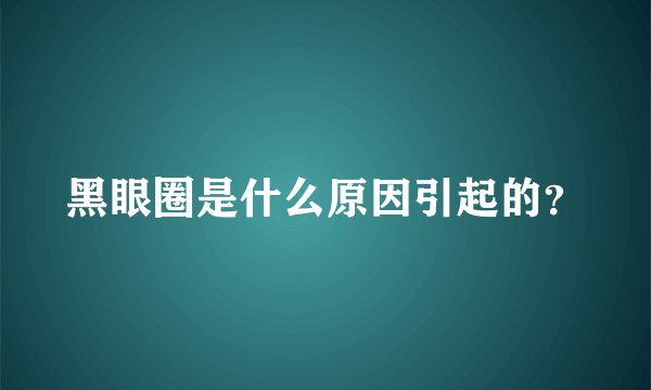 黑眼圈是什么原因引起的？
