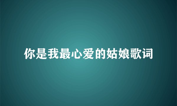 你是我最心爱的姑娘歌词
