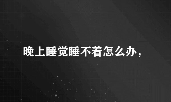 晚上睡觉睡不着怎么办，