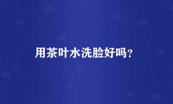 用茶叶水洗脸好吗？