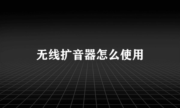 无线扩音器怎么使用