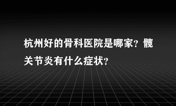 杭州好的骨科医院是哪家？髋关节炎有什么症状？