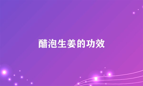 醋泡生姜的功效