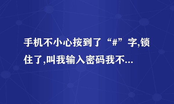 手机不小心按到了“#”字,锁住了,叫我输入密码我不知道,该怎么处理?