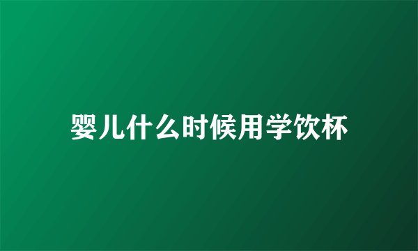 婴儿什么时候用学饮杯