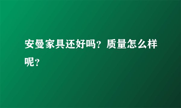 安曼家具还好吗？质量怎么样呢？