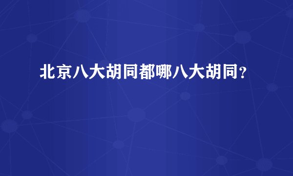 北京八大胡同都哪八大胡同？