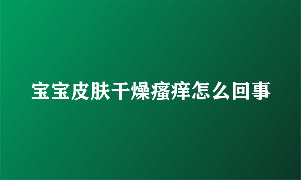 宝宝皮肤干燥瘙痒怎么回事