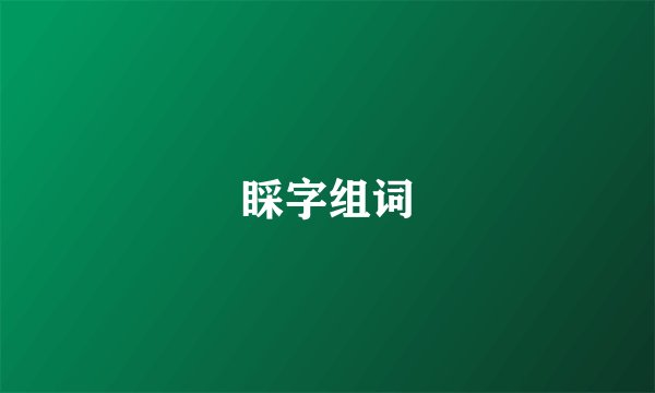 睬字组词