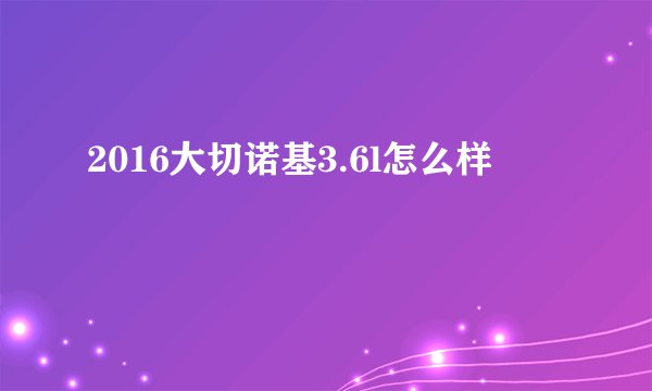 2016大切诺基3.6l怎么样