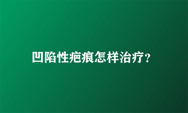 凹陷性疤痕怎样治疗？