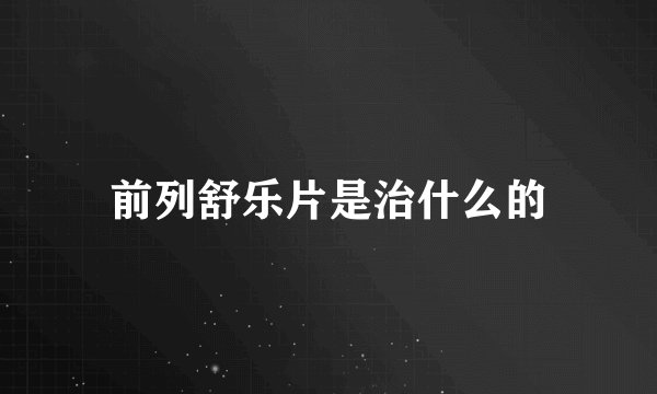 前列舒乐片是治什么的