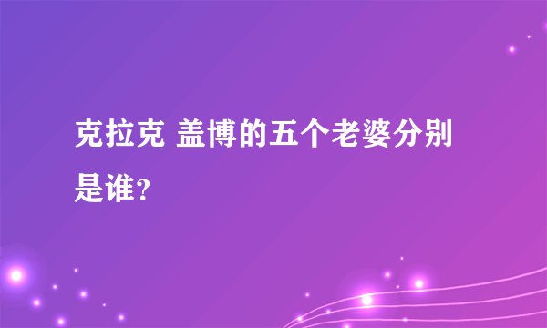 克拉克 盖博的五个老婆分别是谁？