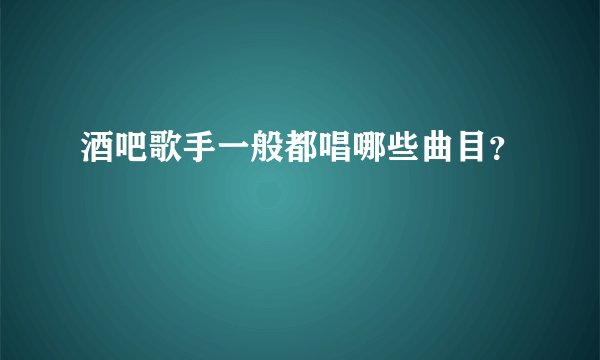 酒吧歌手一般都唱哪些曲目？