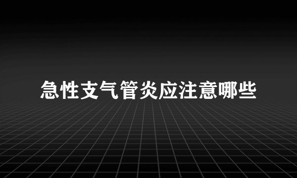 急性支气管炎应注意哪些