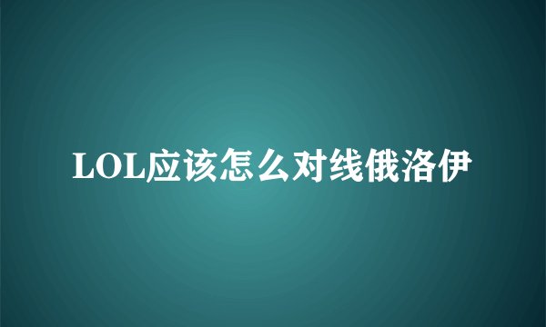 LOL应该怎么对线俄洛伊