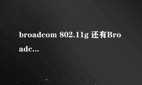 broadcom 802.11g 还有Broadcom NetLink (TM) Fast Ethernet 这两个哪个是无线网卡