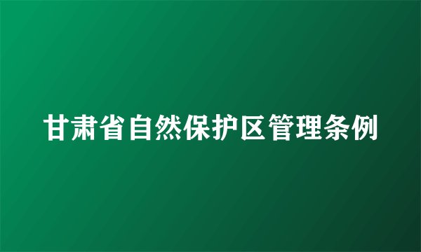 甘肃省自然保护区管理条例