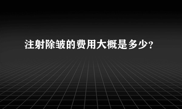 注射除皱的费用大概是多少？