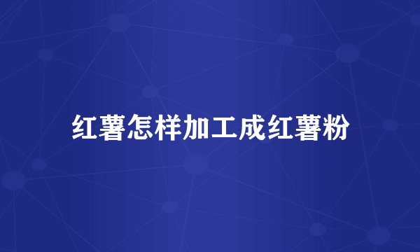 红薯怎样加工成红薯粉