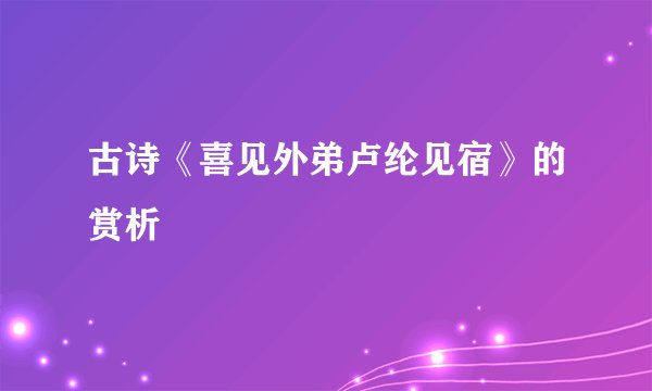 古诗《喜见外弟卢纶见宿》的赏析