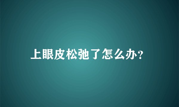 上眼皮松弛了怎么办？