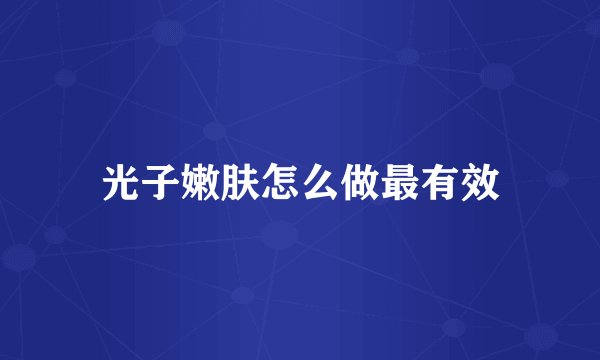 光子嫩肤怎么做最有效