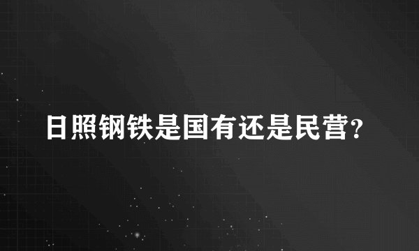 日照钢铁是国有还是民营？