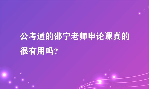 公考通的邵宁老师申论课真的很有用吗？