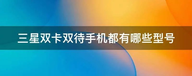 三星双卡双待手机都有哪些型号