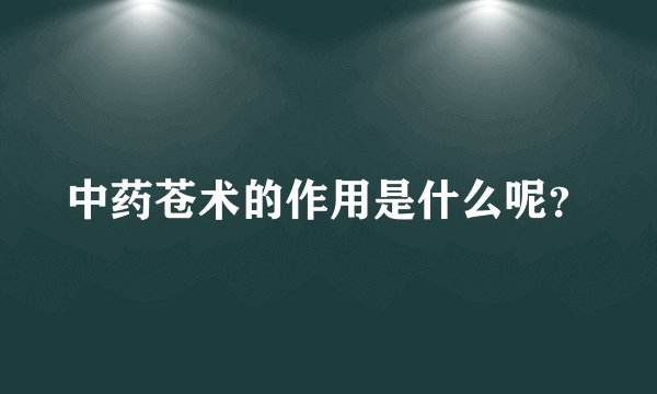 中药苍术的作用是什么呢？