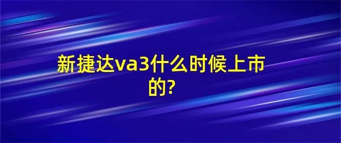 新捷达va3什么时候上市的?
