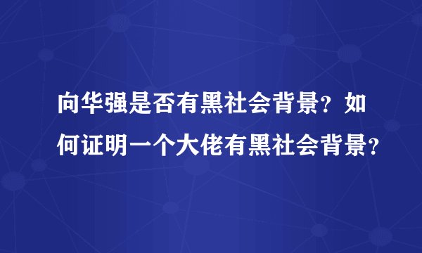向华强是否有黑社会背景？如何证明一个大佬有黑社会背景？