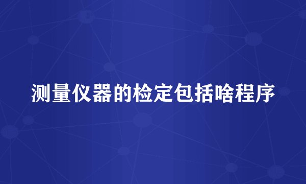 测量仪器的检定包括啥程序