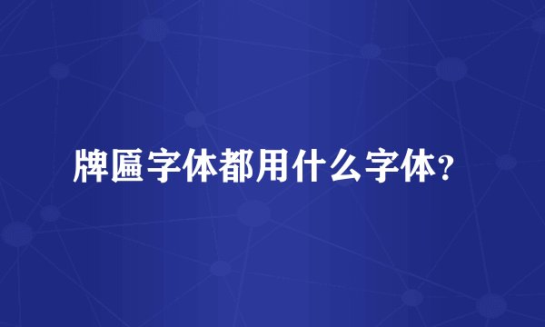 牌匾字体都用什么字体？