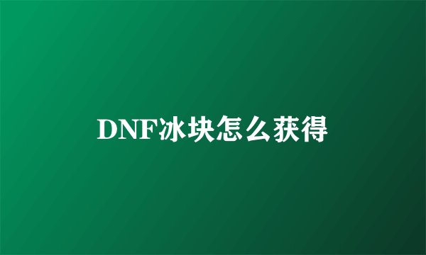 DNF冰块怎么获得