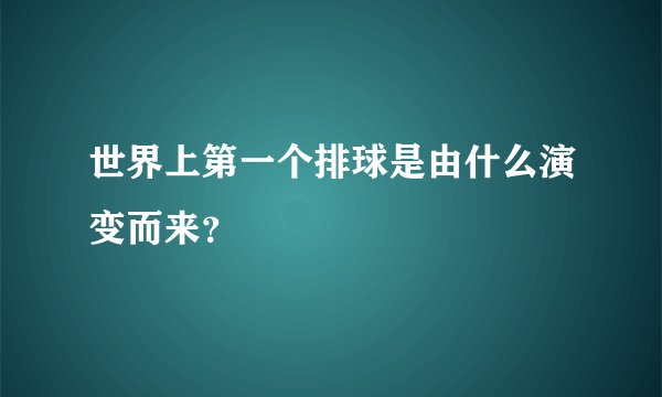 世界上第一个排球是由什么演变而来？