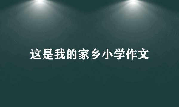 这是我的家乡小学作文