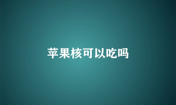 苹果核可以吃吗